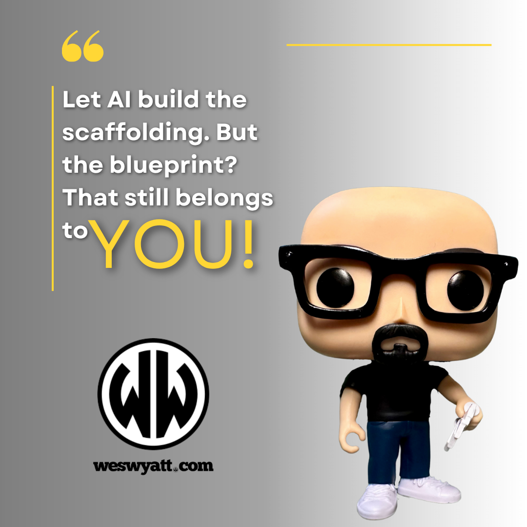 "Let AI build the scaffolding. But the blueprint? That still belongs to YOU!" - Wes Wyatt